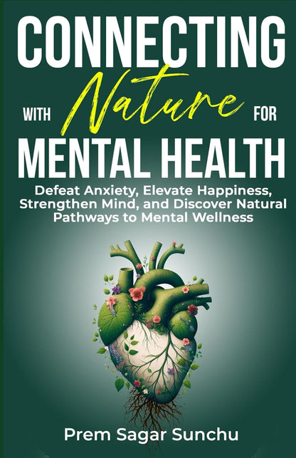 Connecting with Nature for Mental Health: Defeat Anxiety, Elevate Happiness, Strengthen Mind, and Discover Natural Pathways to Mental Wellness (Holistic Well-Being: a Journey to Balance)