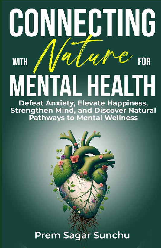 Connecting with Nature for Mental Health: Defeat Anxiety, Elevate Happiness, Strengthen Mind, and Discover Natural Pathways to Mental Wellness (Holistic Well-Being: a Journey to Balance)